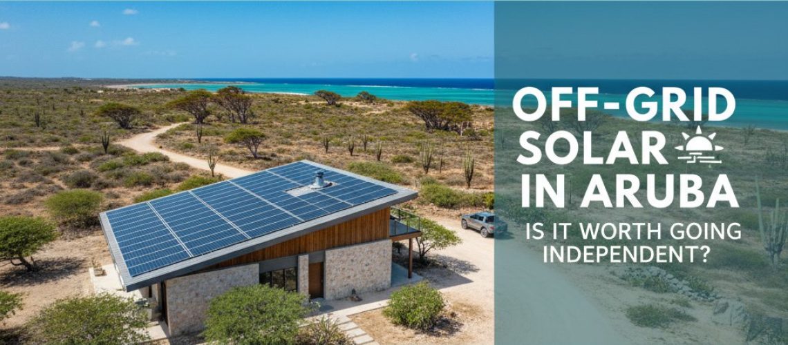 Off-Grid Solar in Aruba: Is It Worth Going Independent?